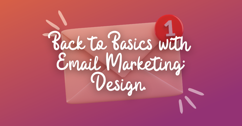 Back to Basics with Email Marketing: Design. 