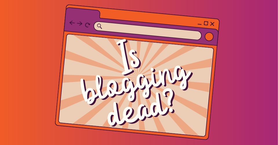 Is blogging dead? Why blogs are still a good idea for business websites