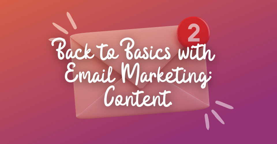 Back to Basics with Email Marketing: Part 2 - Content